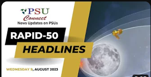 Rapid 50 News | 9th AUGUST 2023 |Chandrayaan-3 Successfully Lowers Lunar Orbit | India | Psuconnect